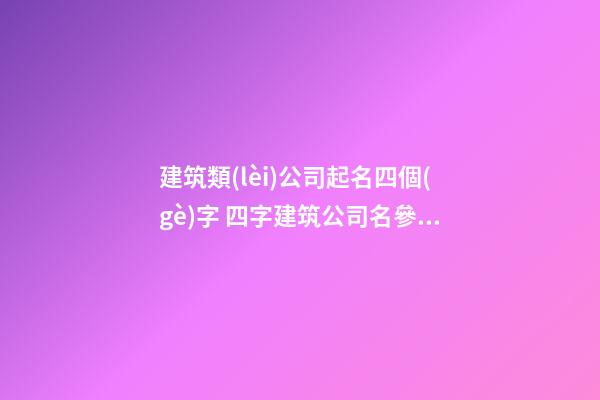 建筑類(lèi)公司起名四個(gè)字 四字建筑公司名參考-第1張-公司起名-玄機(jī)派